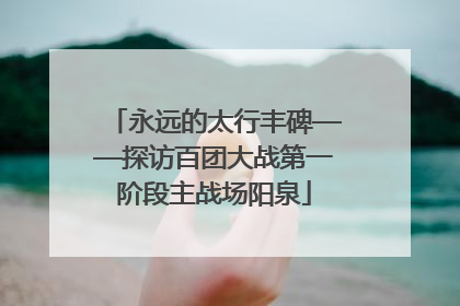 永远的太行丰碑——探访百团大战第一阶段主战场阳泉